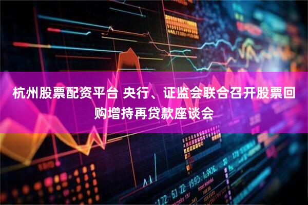 杭州股票配资平台 央行、证监会联合召开股票回购增持再贷款座谈会