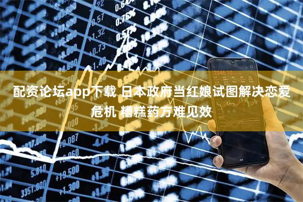 配资论坛app下载 日本政府当红娘试图解决恋爱危机 糟糕药方难见效