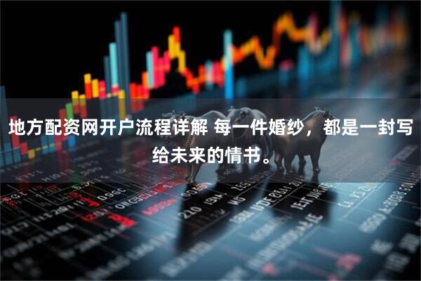 地方配资网开户流程详解 每一件婚纱，都是一封写给未来的情书。