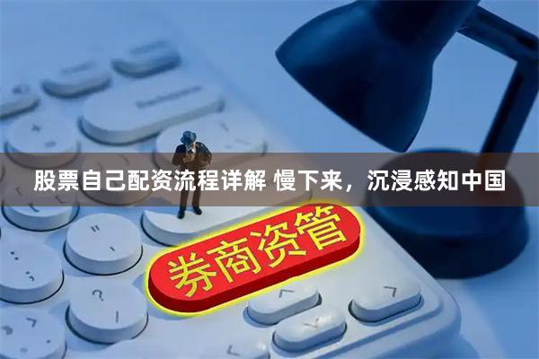 股票自己配资流程详解 慢下来，沉浸感知中国
