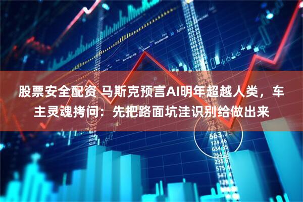 股票安全配资 马斯克预言AI明年超越人类，车主灵魂拷问：先把路面坑洼识别给做出来